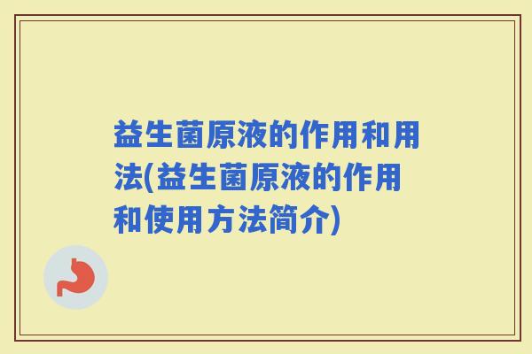 益生菌原液的作用和用法(益生菌原液的作用和使用方法简介)