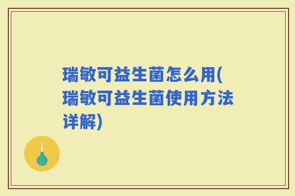 瑞敏可益生菌怎么用(瑞敏可益生菌使用方法详解) 瑞敏可益生菌怎么用(瑞敏可益生菌使用方法详解)