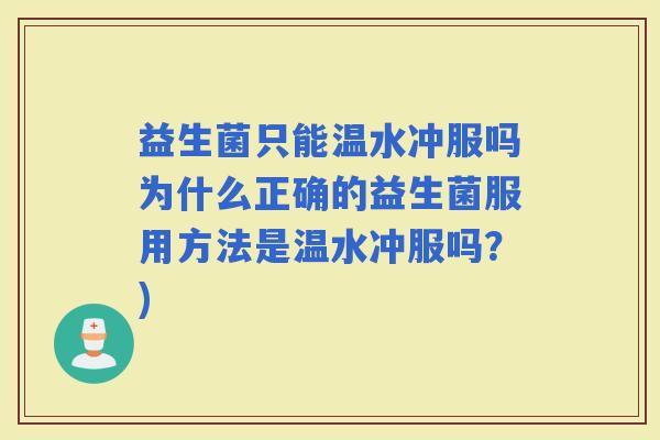 益生菌只能温水冲服吗为什么正确的益生菌服用方法是温水冲服吗？)