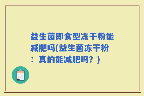 益生菌即食型冻干粉能吗(益生菌冻干粉：真的能吗？)