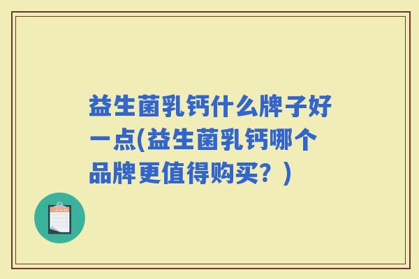益生菌乳钙什么牌子好一点(益生菌乳钙哪个品牌更值得购买？)