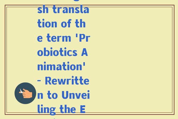 益生菌动画英文翻译是什么(What is the English translation of the term 'Probiotics Animation' - Rewritten to Unveiling the English Equivalent of '益生菌动画')