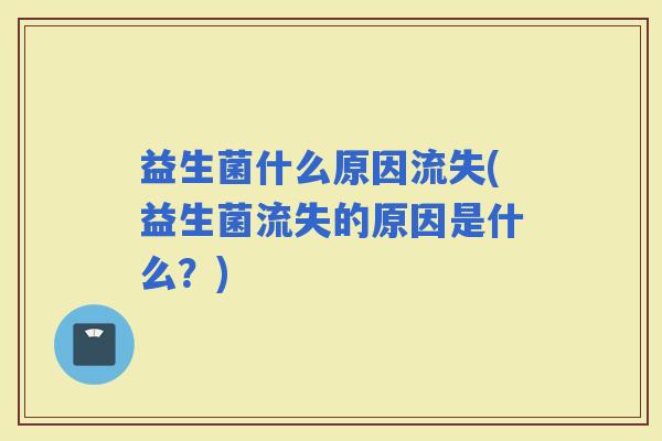 益生菌什么原因流失(益生菌流失的原因是什么？)