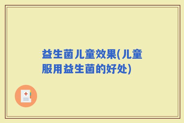 益生菌儿童效果(儿童服用益生菌的好处)