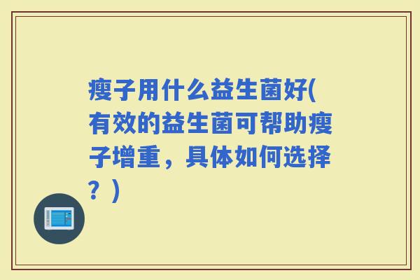 瘦子用什么益生菌好(有效的益生菌可帮助瘦子增重，具体如何选择？)