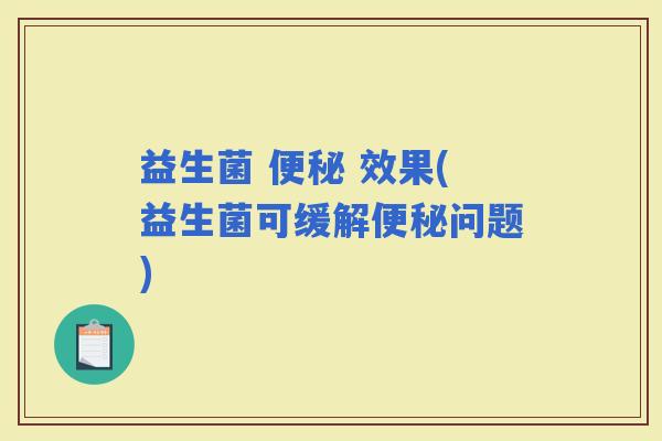 益生菌 效果(益生菌可缓解问题) 益生菌 效果(益生菌可缓解问题)