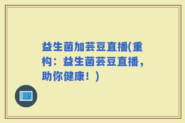 益生菌加芸豆直播(重构：益生菌芸豆直播，助你健康！)
