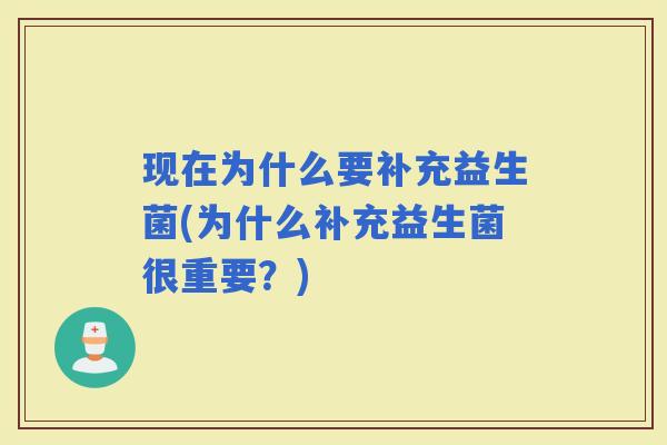 现在为什么要补充益生菌(为什么补充益生菌很重要？)