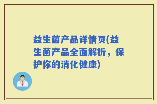 益生菌产品详情页(益生菌产品全面解析，保护你的消化健康)