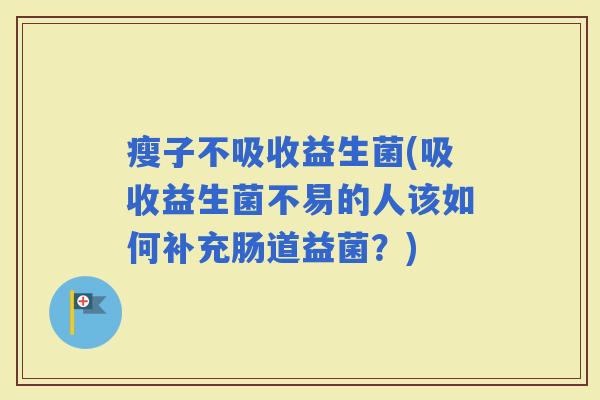 瘦子不吸收益生菌(吸收益生菌不易的人该如何补充肠道益菌？)