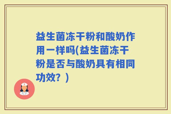 益生菌冻干粉和酸奶作用一样吗(益生菌冻干粉是否与酸奶具有相同功效？)