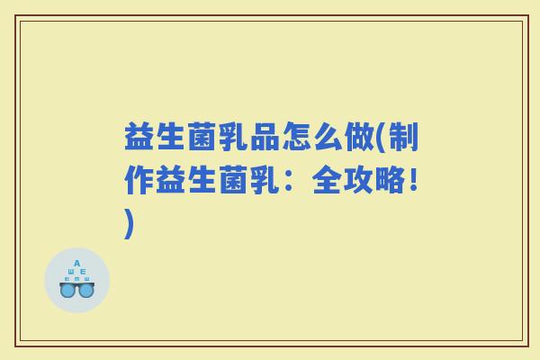 益生菌乳品怎么做(制作益生菌乳：全攻略！)