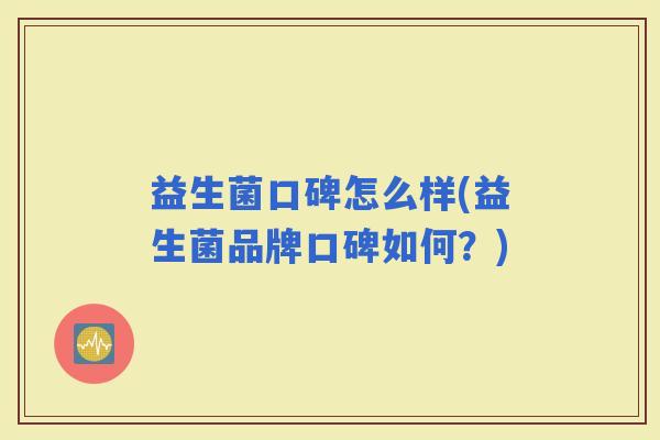 益生菌口碑怎么样(益生菌品牌口碑如何？)