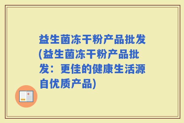 益生菌冻干粉产品批发(益生菌冻干粉产品批发：更佳的健康生活源自优质产品)