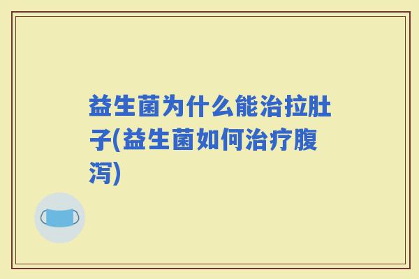 益生菌为什么能拉肚子(益生菌如何)