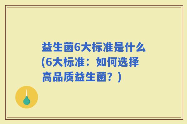 益生菌6大标准是什么(6大标准：如何选择高品质益生菌？)