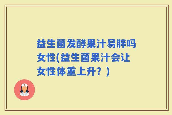 益生菌发酵果汁易胖吗女性(益生菌果汁会让女性体重上升？)