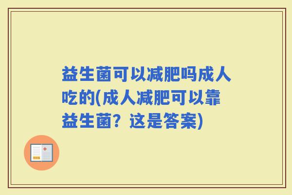 益生菌可以吗成人吃的(成人可以靠益生菌?这是答案) 益生菌可以吗成人吃的(成人可以靠益生菌?这是答案)