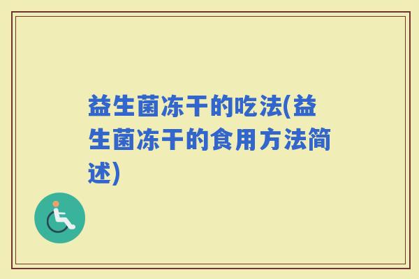 益生菌冻干的吃法(益生菌冻干的食用方法简述) 益生菌冻干的吃法(益生菌冻干的食用方法简述)