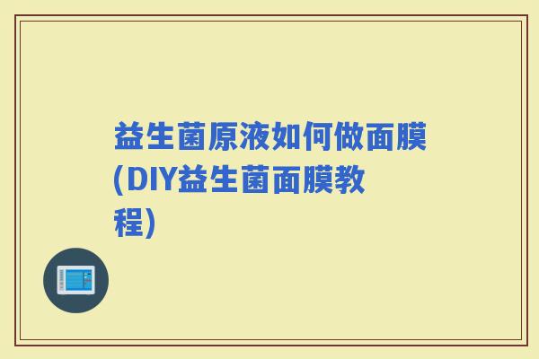益生菌原液如何做面膜(DIY益生菌面膜教程)