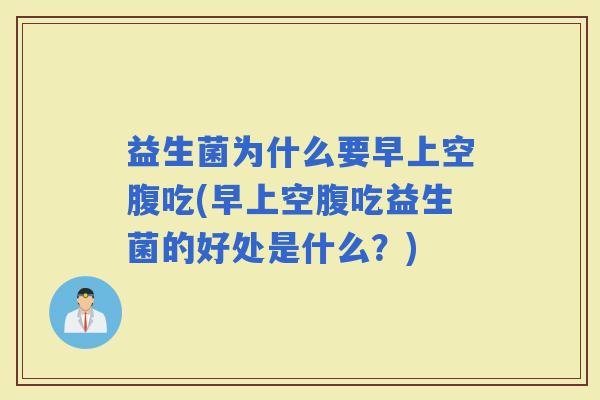 益生菌为什么要早上空腹吃(早上空腹吃益生菌的好处是什么？)