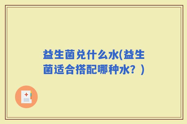 益生菌兑什么水(益生菌适合搭配哪种水？)