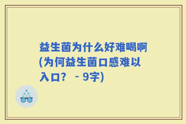 益生菌为什么好难喝啊(为何益生菌口感难以入口？ - 9字)