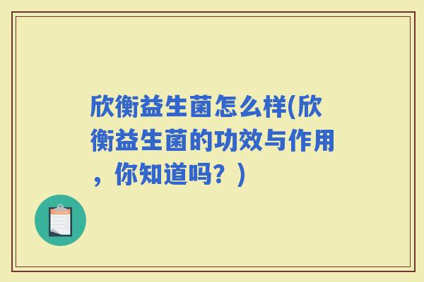欣衡益生菌怎么样(欣衡益生菌的功效与作用，你知道吗？)