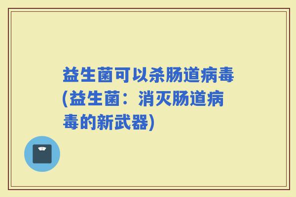 益生菌可以杀肠道(益生菌：消灭肠道的新武器)