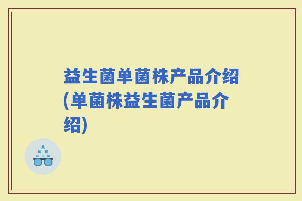 益生菌单菌株产品介绍(单菌株益生菌产品介绍)