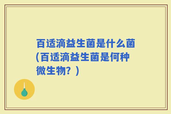 百适滴益生菌是什么菌(百适滴益生菌是何种微生物？)