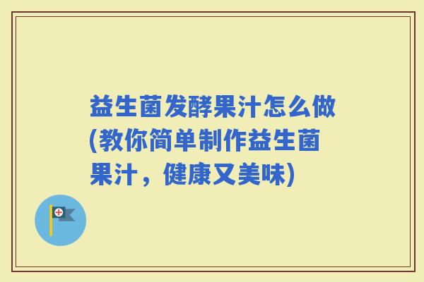益生菌发酵果汁怎么做(教你简单制作益生菌果汁，健康又美味)