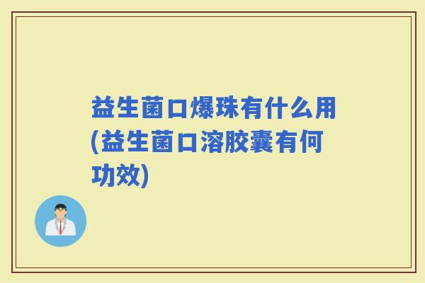 益生菌口爆珠有什么用(益生菌口溶胶囊有何功效)