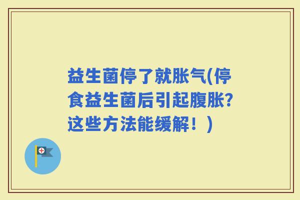 益生菌停了就(停食益生菌后引起？这些方法能缓解！)