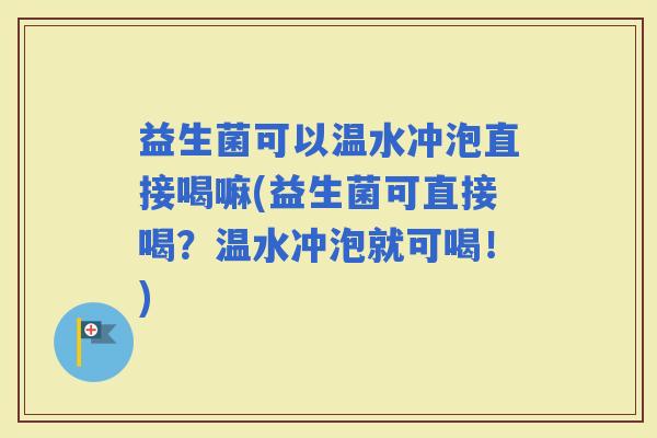 益生菌可以温水冲泡直接喝嘛(益生菌可直接喝?温水冲泡就可喝!) 益生菌可以温水冲泡直接喝嘛(益生菌可直接喝?温水冲泡就可喝!)