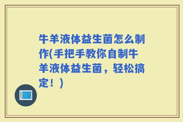牛羊液体益生菌怎么制作(手把手教你自制牛羊液体益生菌,轻松搞定!) 牛羊液体益生菌怎么制作(手把手教你自制牛羊液体益生菌,轻松搞定!)