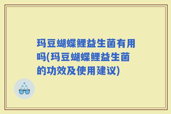 玛豆蝴蝶鲤益生菌有用吗(玛豆蝴蝶鲤益生菌的功效及使用建议)