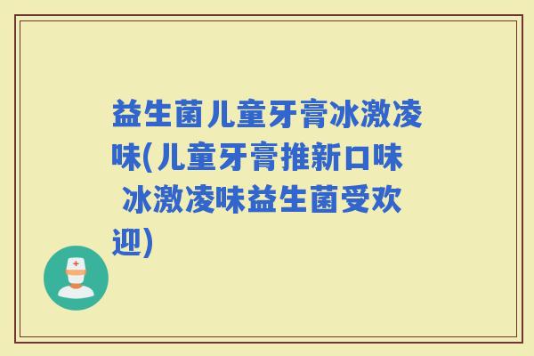 益生菌儿童牙膏冰激凌味(儿童牙膏推新口味 冰激凌味益生菌受欢迎)
