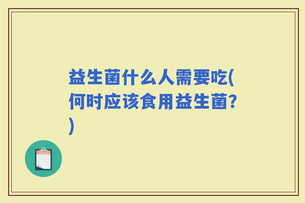 益生菌什么人需要吃(何时应该食用益生菌？)