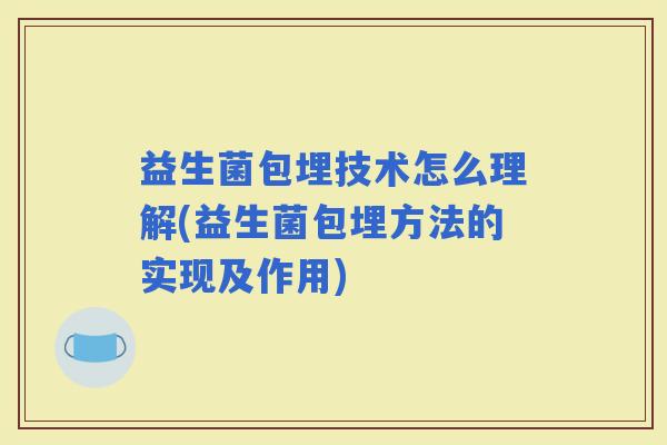 益生菌包埋技术怎么理解(益生菌包埋方法的实现及作用)