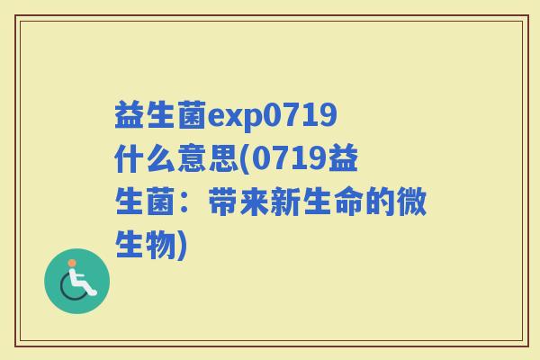 益生菌exp0719什么意思(0719益生菌：带来新生命的微生物)