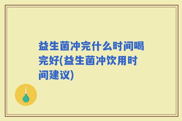 益生菌冲完什么时间喝完好(益生菌冲饮用时间建议)