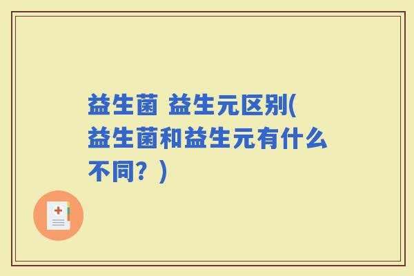 益生菌 益生元区别(益生菌和益生元有什么不同？)