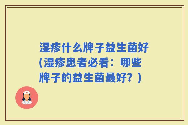 什么牌子益生菌好(患者必看：哪些牌子的益生菌好？)