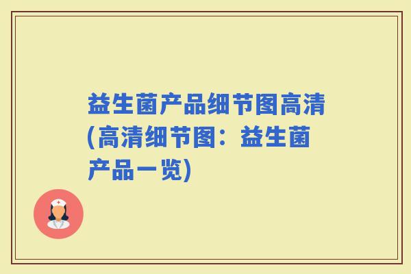 益生菌产品细节图高清(高清细节图：益生菌产品一览)