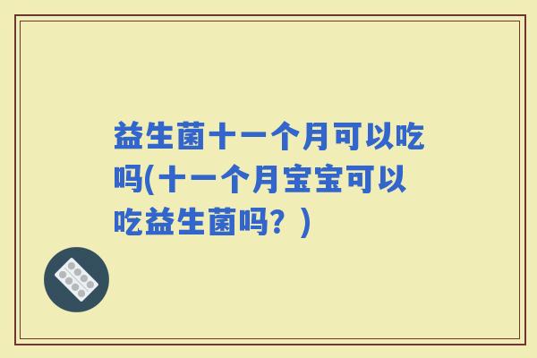 益生菌十一个月可以吃吗(十一个月宝宝可以吃益生菌吗？)