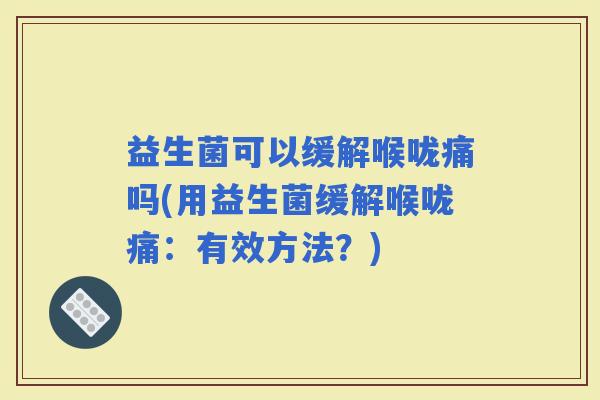 益生菌可以缓解喉咙痛吗(用益生菌缓解喉咙痛：有效方法？)