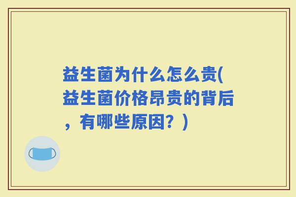 益生菌为什么怎么贵(益生菌价格昂贵的背后，有哪些原因？)