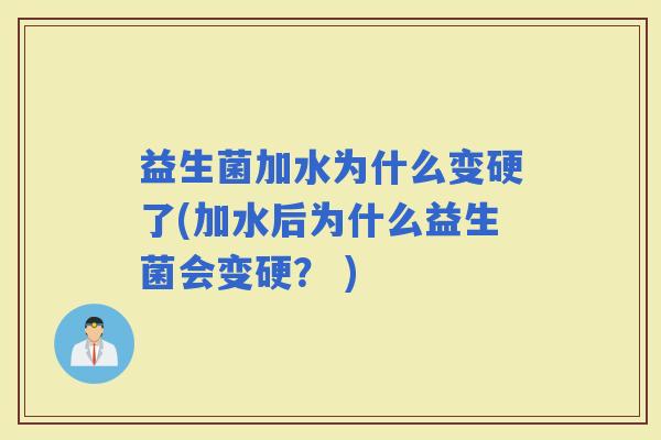 益生菌加水为什么变硬了(加水后为什么益生菌会变硬？ )