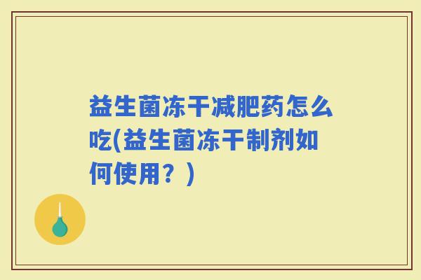 益生菌冻干药怎么吃(益生菌冻干制剂如何使用？)